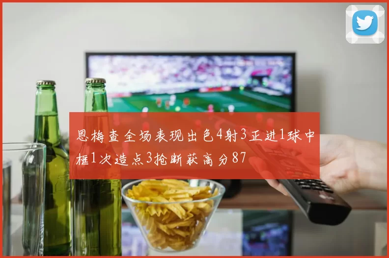恩梅查全场表现出色4射3正进1球中框1次造点3抢断获高分87