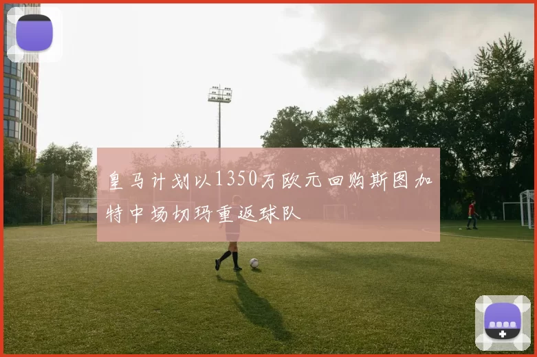 皇马计划以1350万欧元回购斯图加特中场切玛重返球队