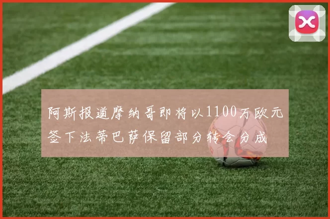 阿斯报道摩纳哥即将以1100万欧元签下法蒂巴萨保留部分转会分成