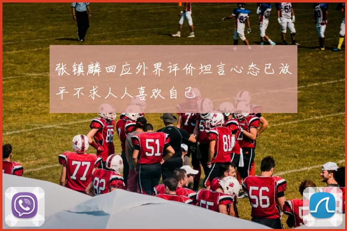 张镇麟回应外界评价坦言心态已放平不求人人喜欢自己