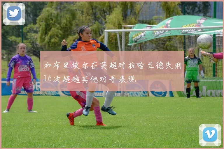 加布里埃尔在英超对抗哈兰德失利16次超越其他对手表现