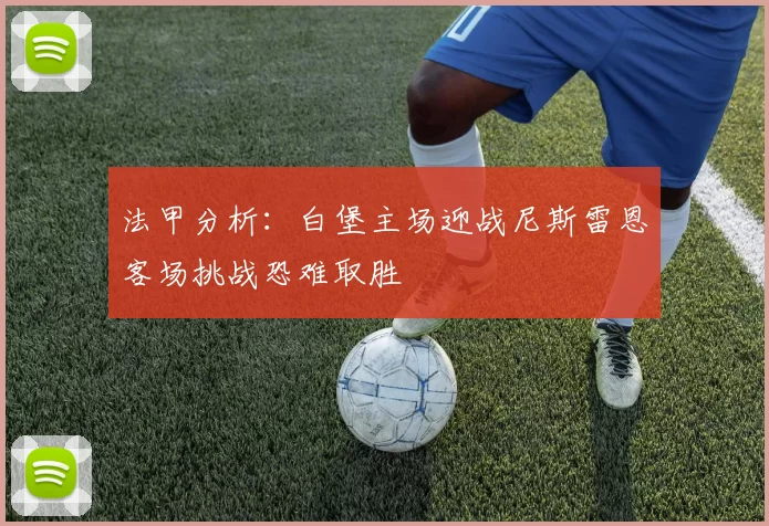 法甲分析：白堡主场迎战尼斯雷恩客场挑战恐难取胜