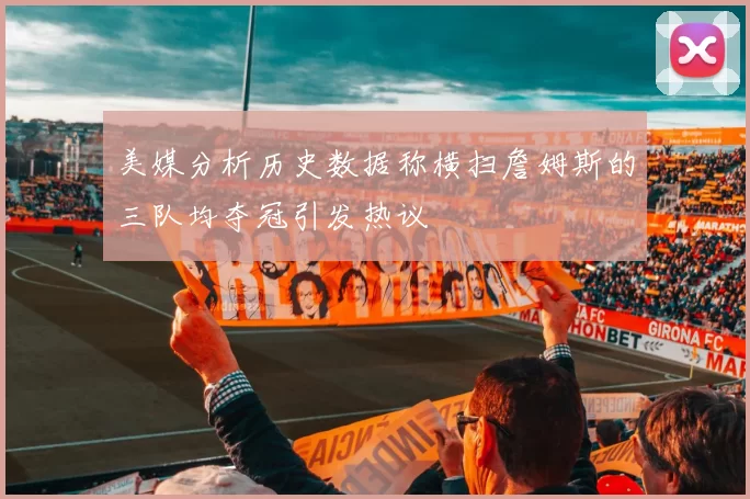 美媒分析历史数据称横扫詹姆斯的三队均夺冠引发热议