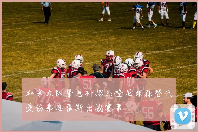 加拿大队紧急补招杰登尼尔森替代受伤弗洛雷斯出战赛事