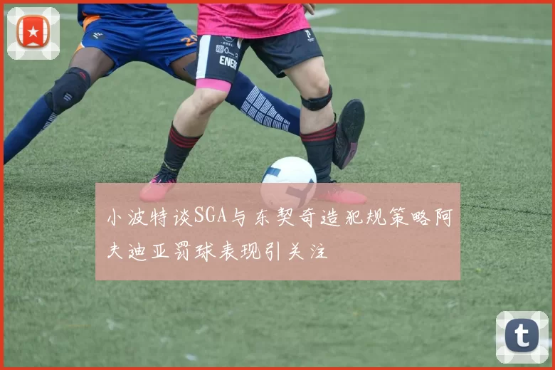 小波特谈SGA与东契奇造犯规策略阿夫迪亚罚球表现引关注