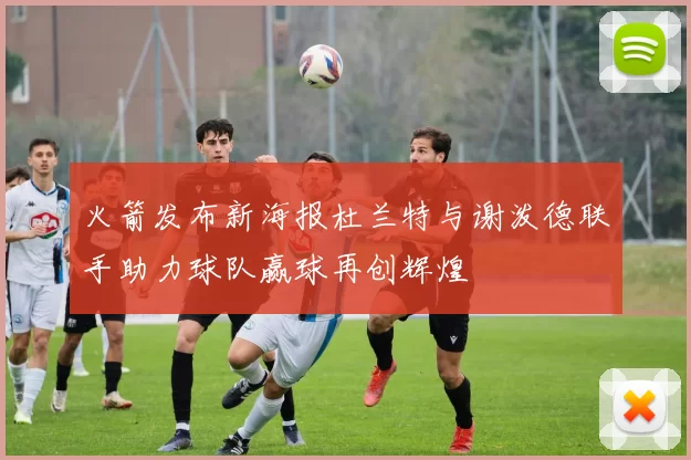 火箭发布新海报杜兰特与谢泼德联手助力球队赢球再创辉煌