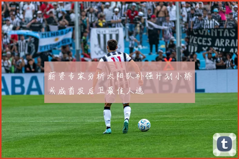 薪资专家分析太阳队补强计划小桥或成首发后卫最佳人选